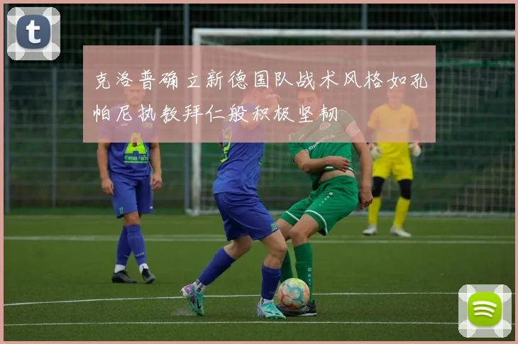 克洛普确立新德国队战术风格如孔帕尼执教拜仁般积极坚韧