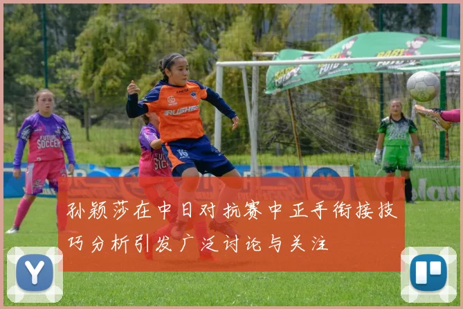 孙颖莎在中日对抗赛中正手衔接技巧分析引发广泛讨论与关注